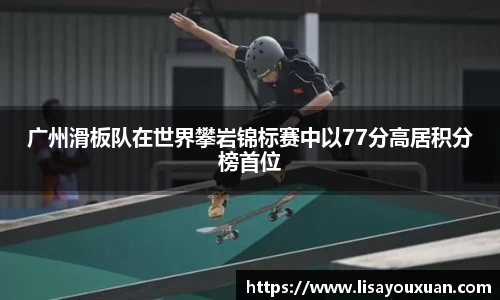 广州滑板队在世界攀岩锦标赛中以77分高居积分榜首位