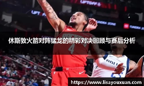 休斯敦火箭对阵猛龙的精彩对决回顾与赛后分析