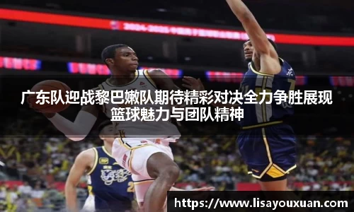 广东队迎战黎巴嫩队期待精彩对决全力争胜展现篮球魅力与团队精神