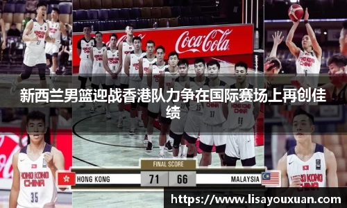 新西兰男篮迎战香港队力争在国际赛场上再创佳绩