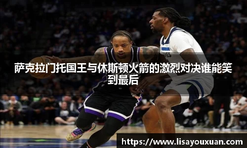 萨克拉门托国王与休斯顿火箭的激烈对决谁能笑到最后